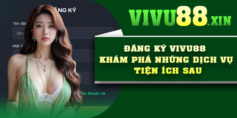 Đăng Ký Vivu88 – Khám Phá Những Dịch Vụ Tiện Ích Sau