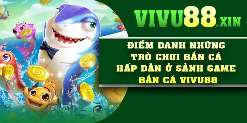 Điểm danh những trò chơi bắn cá hấp dẫn ở sảnh game bắn cá Vivu88
