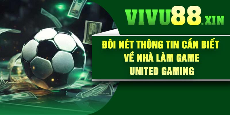 Đôi nét thông tin cần biết về nhà làm game United Gaming