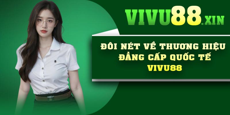 Đôi nét về thương hiệu đẳng cấp quốc tế Vivu88