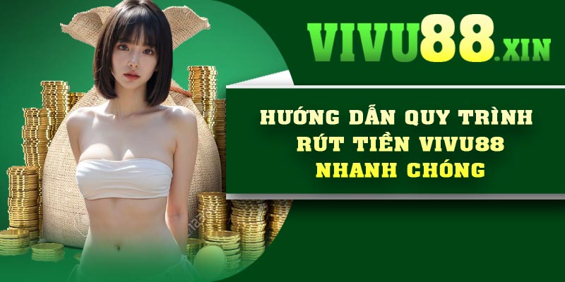 Hướng dẫn quy trình rút tiền Vivu88 nhanh chóng