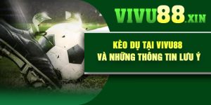 Kèo Dụ Tại Vivu88 Và Những Thông Tin Lưu ý
