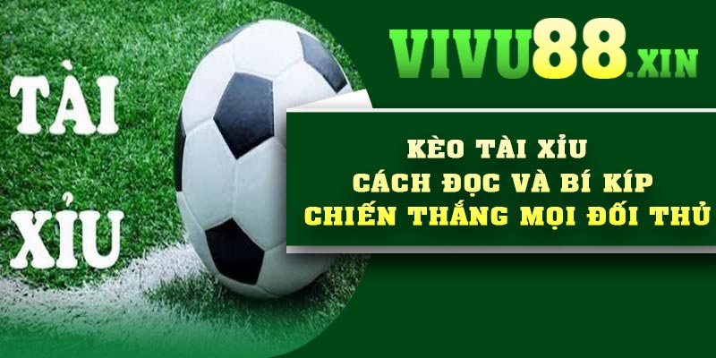 Kèo tài xỉu – Cách đọc và bí kíp chiến thắng mọi đối thủ