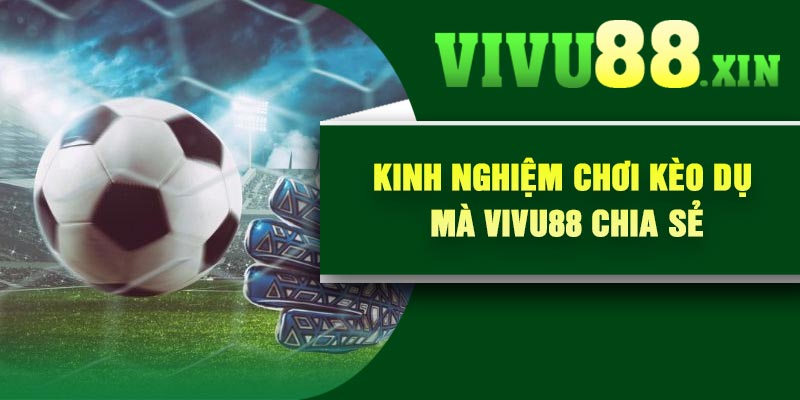 Kinh nghiệm chơi kèo dụ mà Vivu88 chia sẻ