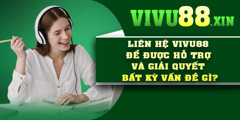 Liên hệ Vivu88 để được hỗ trợ và giải quyết bất kỳ vấn đề gì?