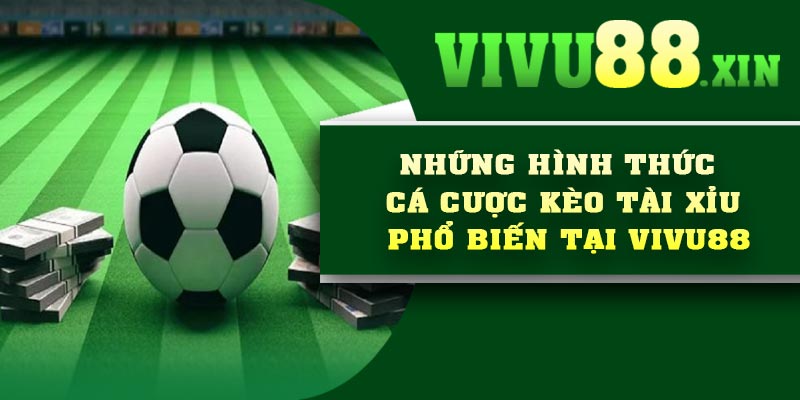 Những hình thức cá cược kèo tài xỉu phổ biến tại Vivu88