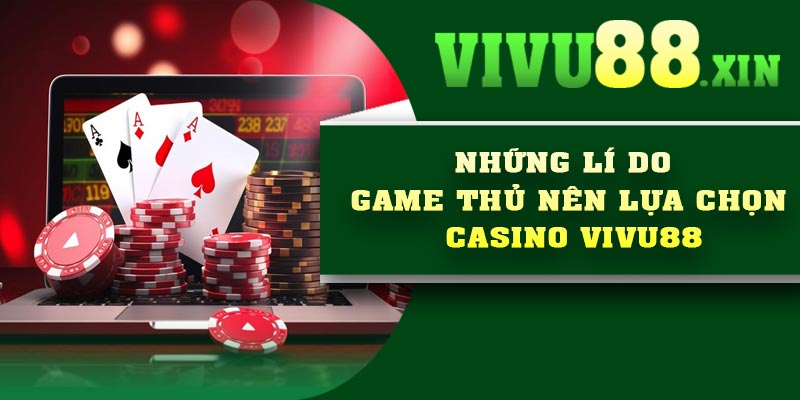 Những lí do game thủ nên lựa chọn Casino Vivu88
