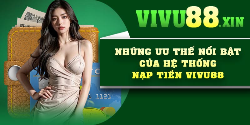 Những ưu thế nổi bật của hệ thống nạp tiền Vivu88