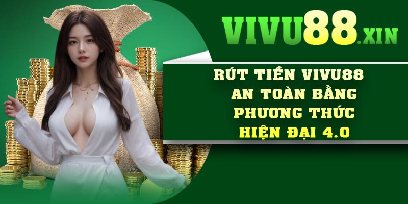 Rút Tiền Vivu88 – An Toàn Bằng Phương Thức Hiện Đại 4.0