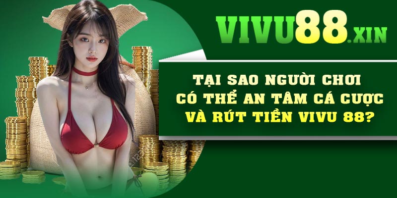 Tại sao người chơi có thể an tâm cá cược và rút tiền Vivu 88?