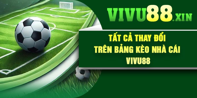 Tất cả thay đổi trên bảng kèo nhà cái Vivu88