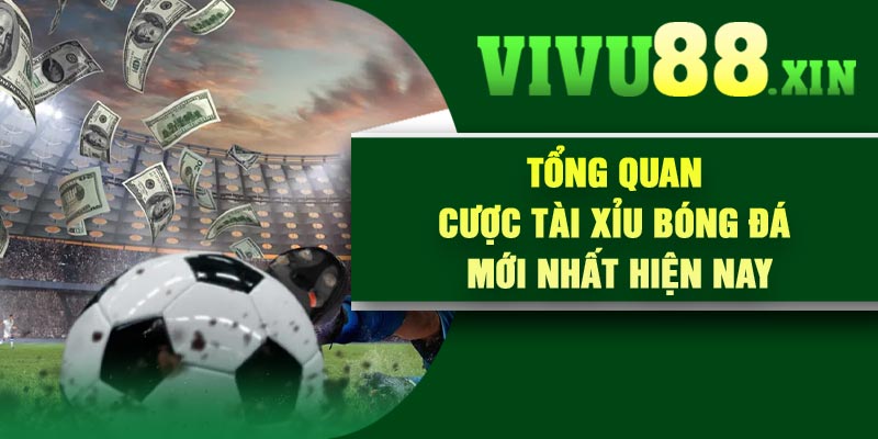 Tổng Quan Cược Tài Xỉu Bóng Đá Mới Nhất Hiện Nay