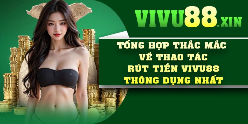 Tổng hợp thắc mắc về thao tác rút tiền Vivu88 thông dụng nhất